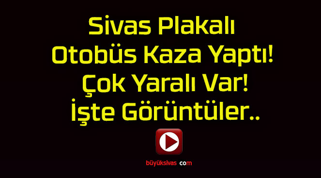 Sivas Plakalı Otobüs Kaza Yaptı! Çok Yaralı Var!