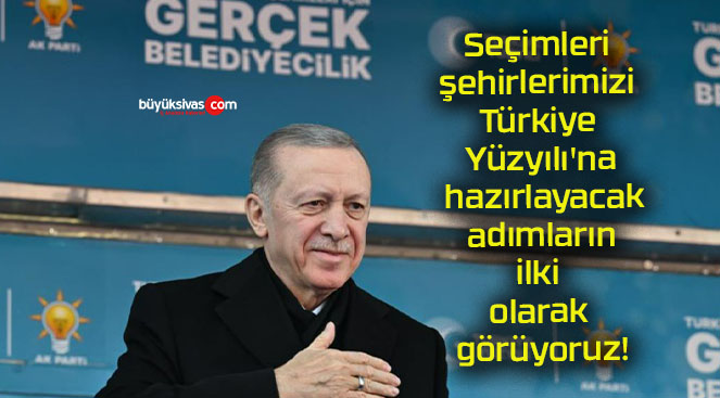 Seçimleri şehirlerimizi Türkiye Yüzyılı’na hazırlayacak adımların ilki olarak görüyoruz!