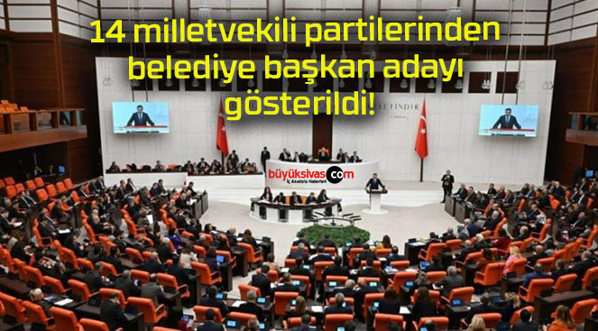 14 milletvekili partilerinden belediye başkan adayı gösterildi!