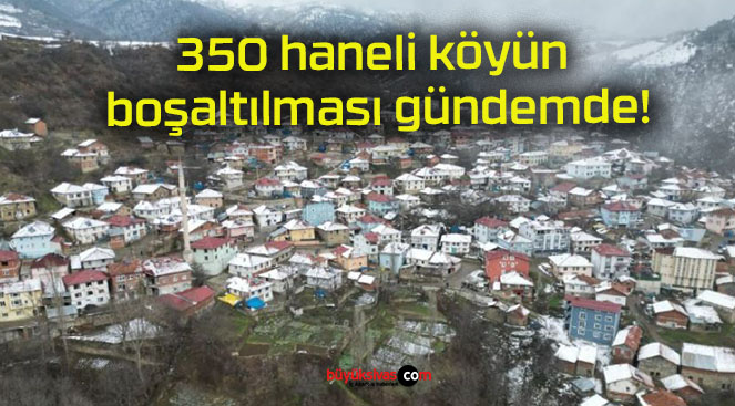 350 haneli köyün boşaltılması gündemde!