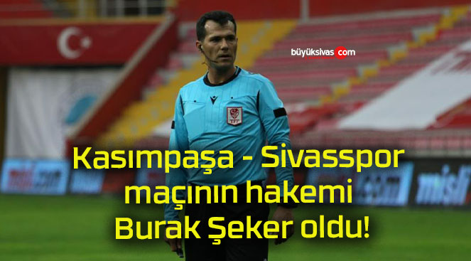 Kasımpaşa – Sivasspor maçının hakemi Burak Şeker oldu!