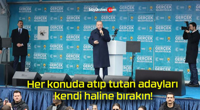 Her konuda atıp tutan adayları kendi haline bırakın!