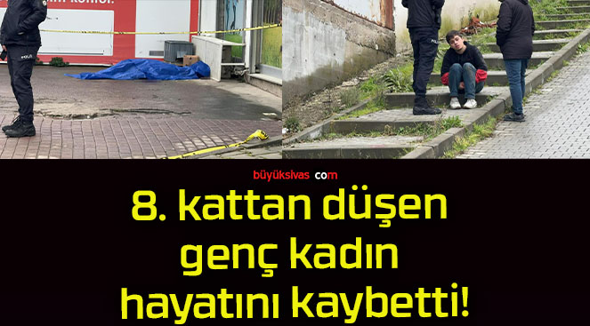 8. kattan düşen genç kadın hayatını kaybetti!