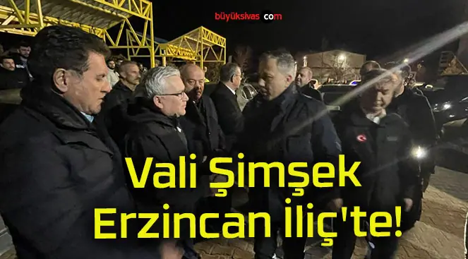 Vali Şimşek Erzincan İliç’te!