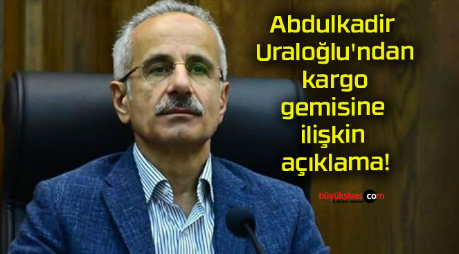 Abdulkadir Uraloğlu’ndan kargo gemisine ilişkin açıklama!