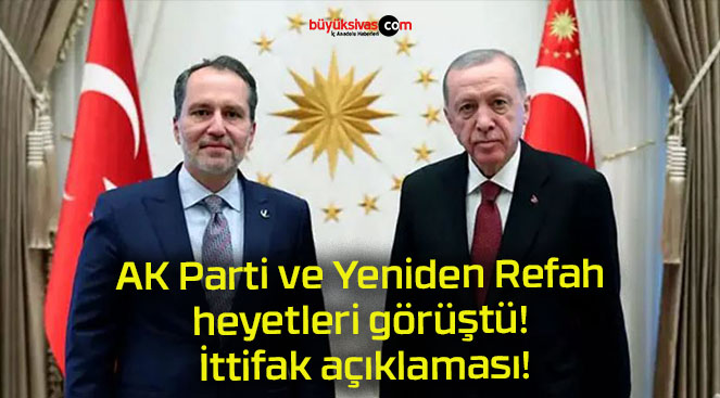 AK Parti ve Yeniden Refah heyetleri görüştü! İttifak açıklaması!
