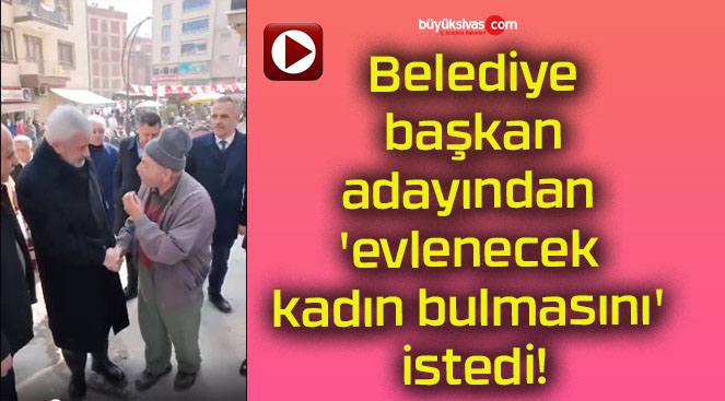 Belediye başkan adayından ‘evlenecek kadın bulmasını’ istedi!