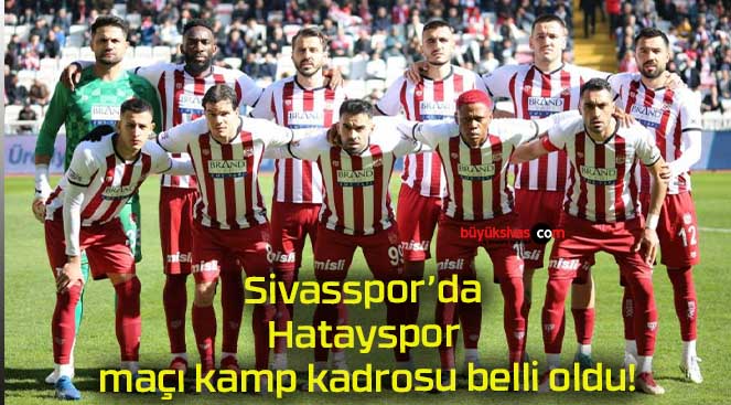 Sivasspor’da Hatayspor maçı kamp kadrosu belli oldu!