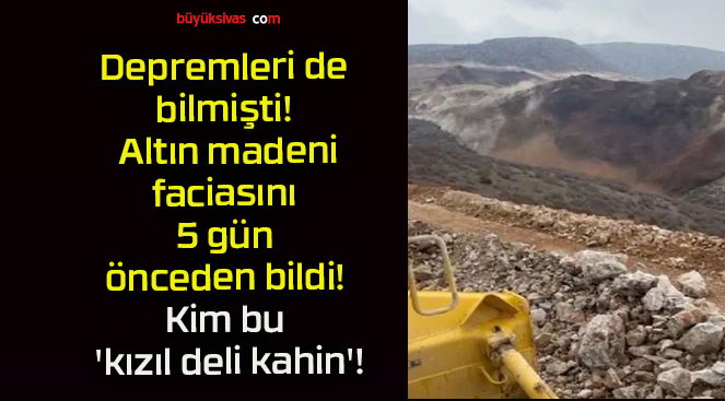 Depremleri de bilmişti! Altın madeni faciasını 5 gün önceden bildi! Kim bu ‘kızıl deli kahin’!
