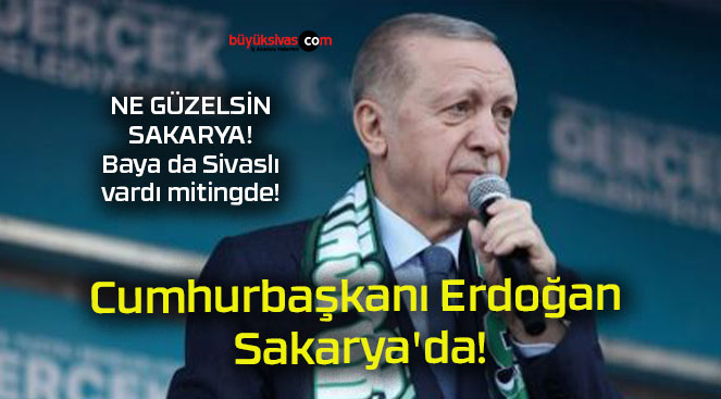 Cumhurbaşkanı Erdoğan Sakarya’da!