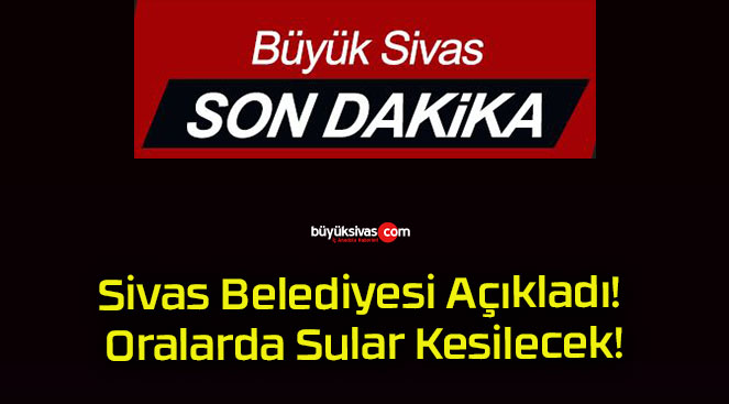 Sivas Belediyesi Açıkladı! Oralarda Sular Kesilecek!
