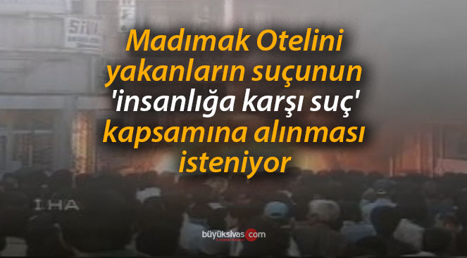 Madımak Otelini yakanların suçu ‘insanlığa karşı suç’ mu?