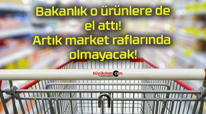 Bakanlık o ürünlere de el attı! Artık market raflarında olmayacak!