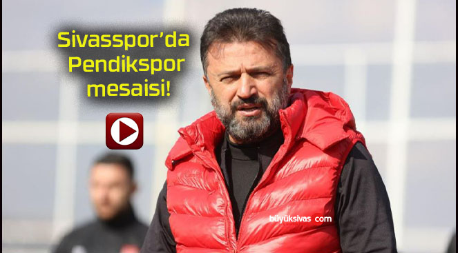 Sivasspor’da Pendikspor mesaisi!