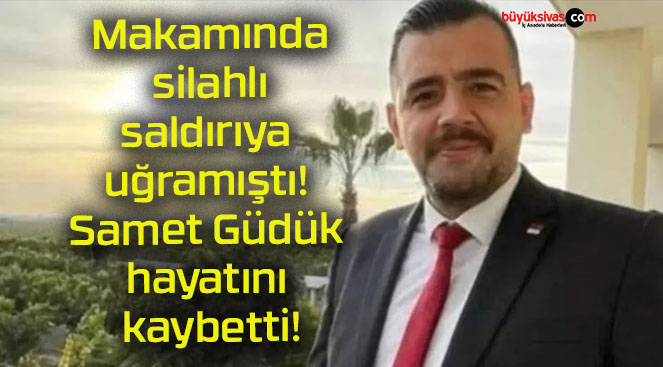 Makamında silahlı saldırıya uğramıştı! Samet Güdük hayatını kaybetti!