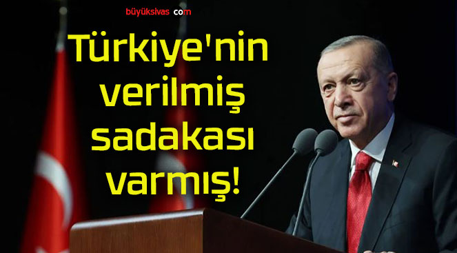 Türkiye’nin verilmiş sadakası varmış!