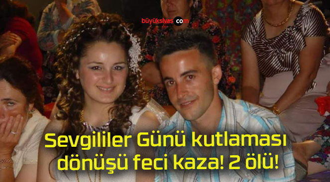 Sevgililer Günü kutlaması dönüşü feci kaza! 2 ölü!