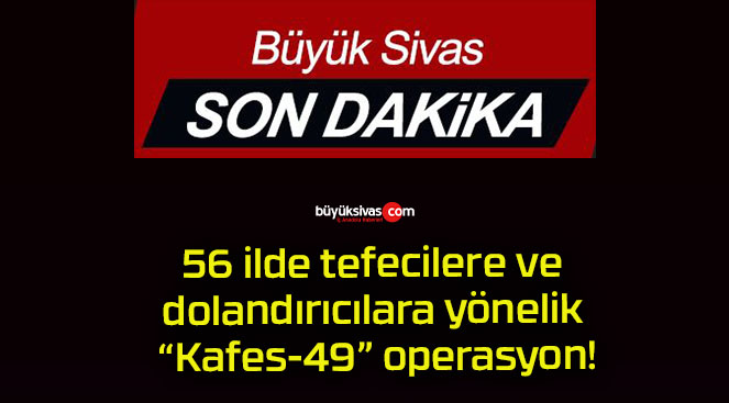 56 ilde tefecilere ve dolandırıcılara yönelik “Kafes-49” operasyon!