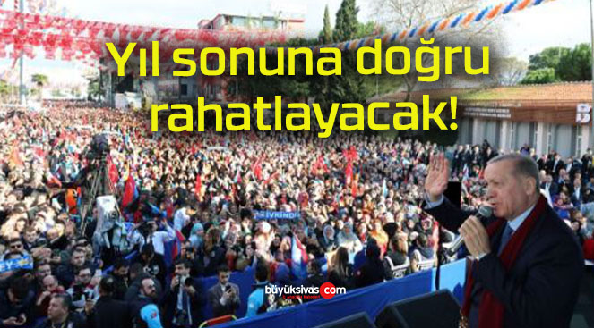 Yıl sonuna doğru rahatlayacak!