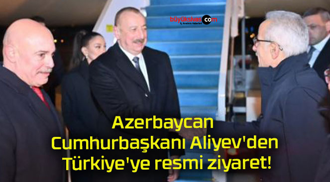 Azerbaycan Cumhurbaşkanı Aliyev’den Türkiye’ye resmi ziyaret!