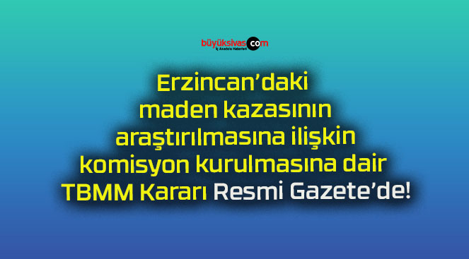 Erzincan’daki maden kazasının araştırılmasına ilişkin komisyon kurulmasına dair TBMM Kararı Resmi Gazete’de!