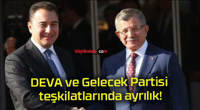 DEVA ve Gelecek Partisi teşkilatlarında ayrılık!