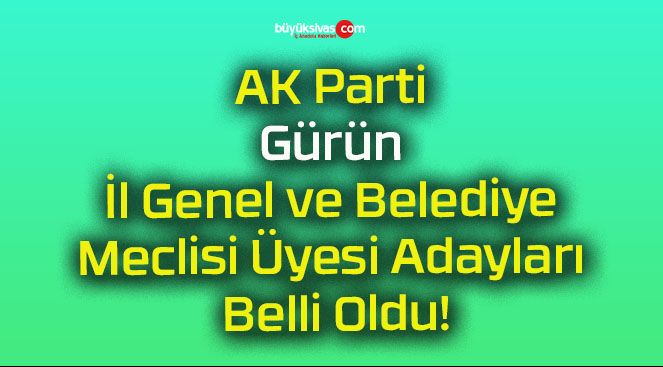 AK Parti Gürün İl Genel ve Belediye Meclisi Üyesi Adayları Belli Oldu!