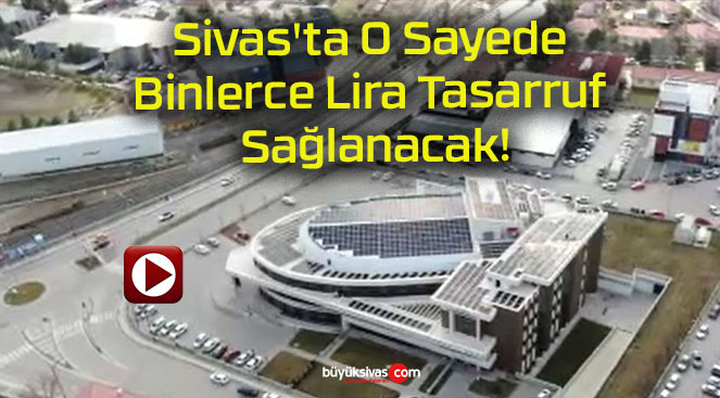 Sivas’ta O Sayede Binlerce Lira Tasarruf Sağlanacak!