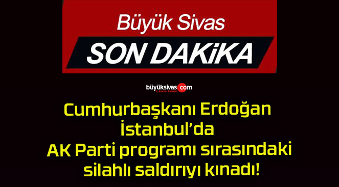 Cumhurbaşkanı Erdoğan İstanbul’da AK Parti programı sırasındaki silahlı saldırıyı kınadı!