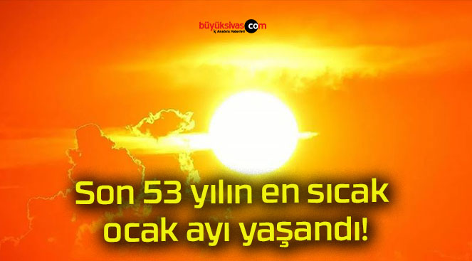 Son 53 yılın en sıcak ocak ayı yaşandı!