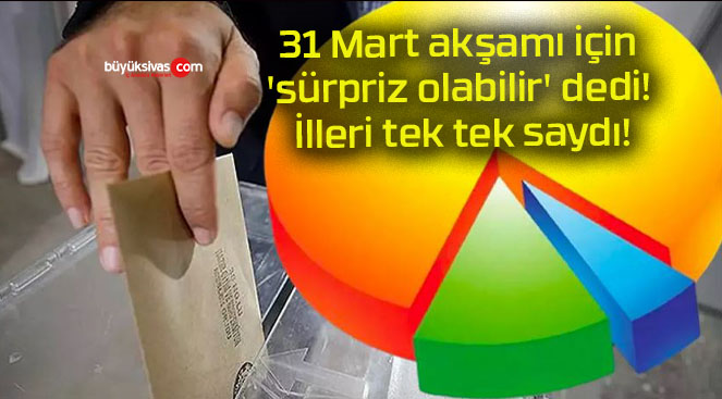 31 Mart akşamı için ‘sürpriz olabilir’ dedi! İlleri tek tek saydı!