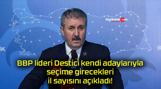 BBP lideri Destici kendi adaylarıyla seçime girecekleri il sayısını açıkladı!