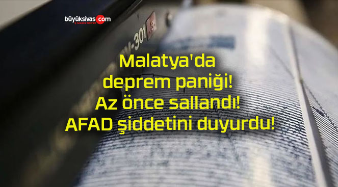 Malatya’da deprem paniği! Az önce sallandı! AFAD şiddetini duyurdu!