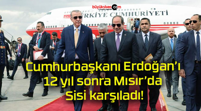 Cumhurbaşkanı Erdoğan’ı 12 yıl sonra Mısır’da Sisi karşıladı!