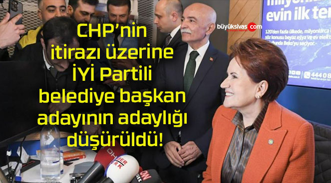 CHP’nin itirazı üzerine İYİ Partili belediye başkan adayının adaylığı düşürüldü!