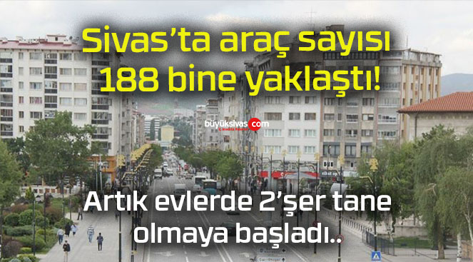 Sivas’ta araç sayısı 188 bine yaklaştı!