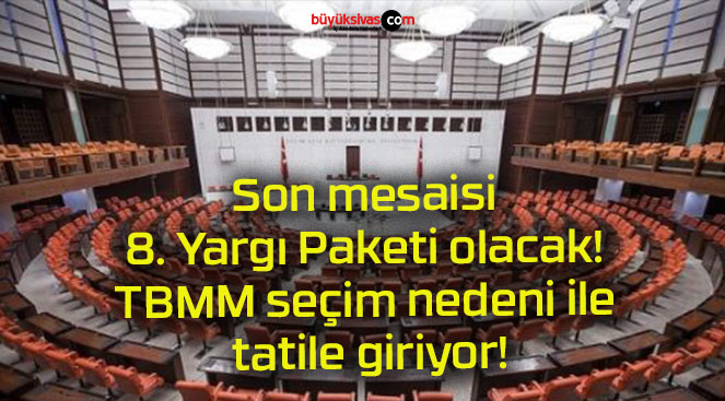 Son mesaisi 8. Yargı Paketi olacak! TBMM seçim nedeni ile tatile giriyor!