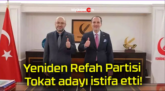 Yeniden Refah Partisi Tokat adayı istifa etti!