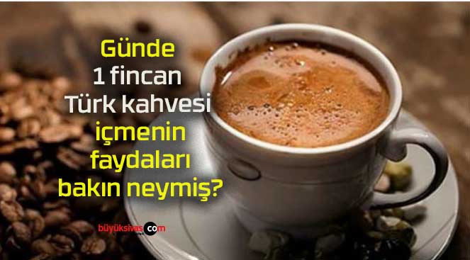 Günde 1 fincan Türk kahvesi içmenin faydaları bakın neymiş?
