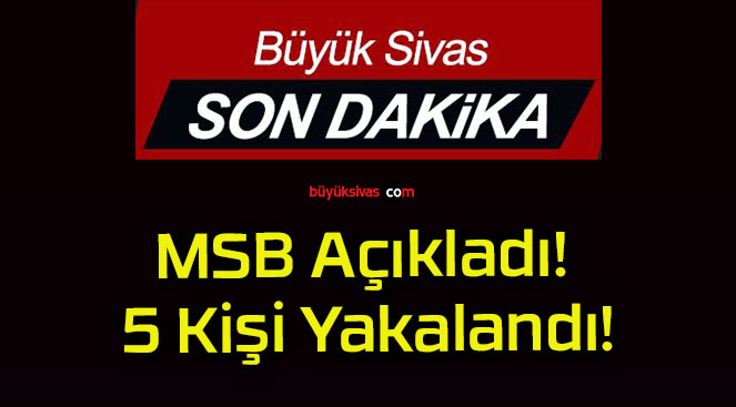 MSB Açıkladı! 5 Kişi Yakalandı!