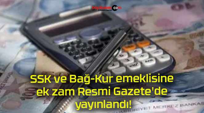 SSK ve Bağ-Kur emeklisine ek zam Resmi Gazete’de yayınlandı!