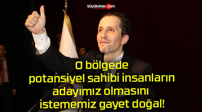 Yeniden Refah Partisi Genel Başkanı Erbakan: “O bölgede potansiyel sahibi insanların adayımız olmasını istememiz gayet doğal”