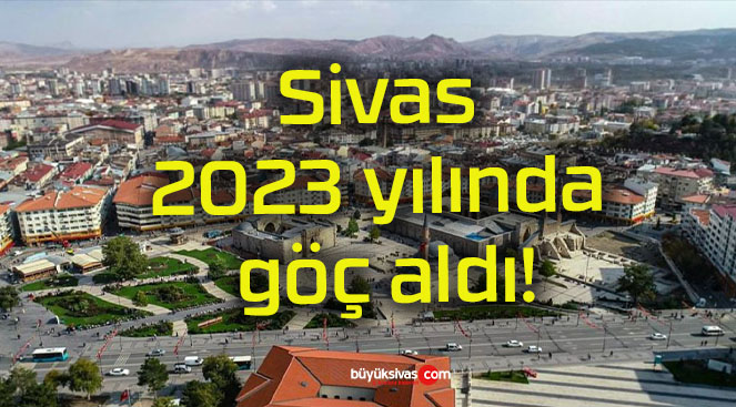 Sivas 2023 yılında göç aldı!
