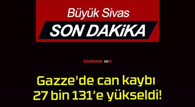 Gazze’de can kaybı 27 bin 131’e yükseldi!