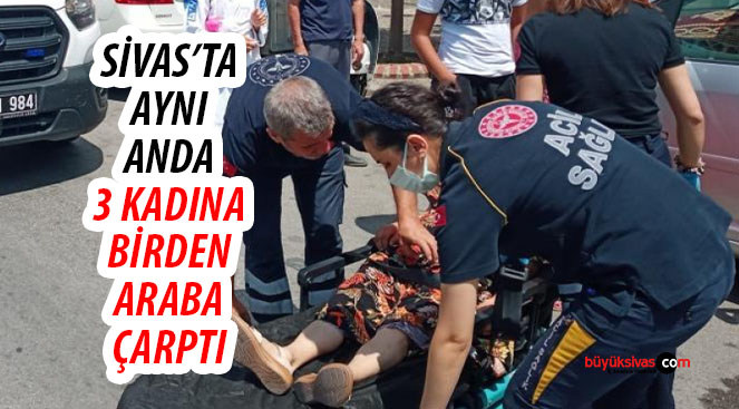 Sivas’ta aynı anda 3 kadına birden araç çarptı