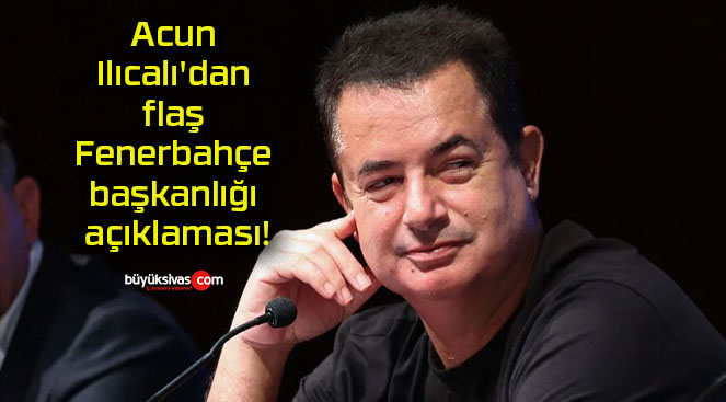 Acun Ilıcalı’dan flaş Fenerbahçe başkanlığı açıklaması!
