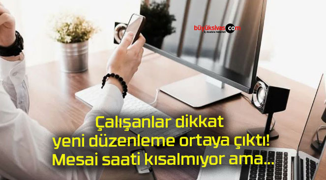 Çalışanlar dikkat yeni düzenleme ortaya çıktı! Mesai saati kısalmıyor ama…