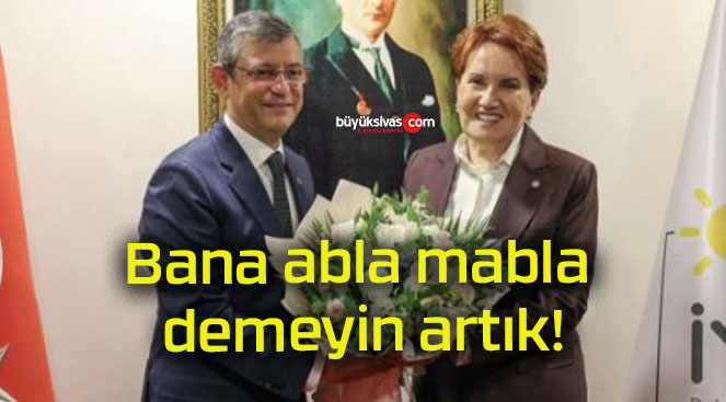 Bana abla mabla demeyin artık!