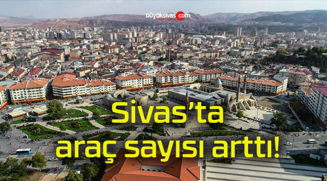 Sivas’ta araç sayısı arttı!