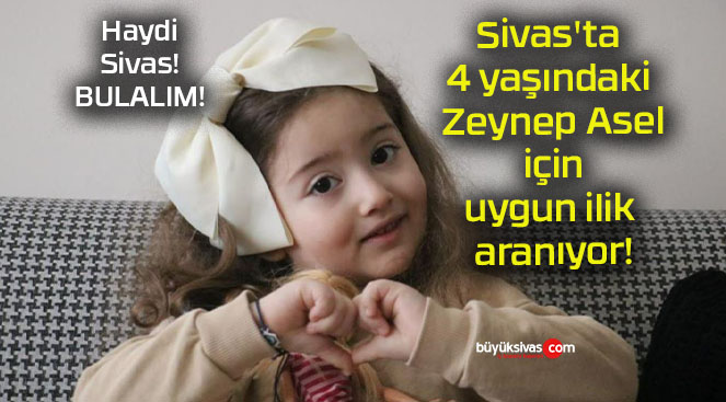 Sivas’ta 4 yaşındaki Zeynep Asel için uygun ilik aranıyor!